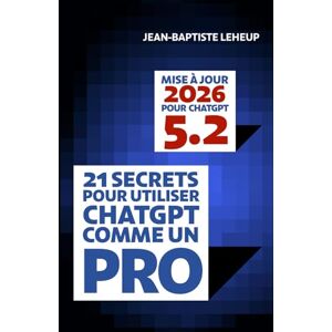 Leheup, Jean-Baptiste 21 secrets pour utiliser ChatGPT comme un pro: Libérez la puissance de l’intelligence artificielle Leheup, Jean-Baptiste 21 secrets pour utiliser ChatGPT comme un pro: Libérez la puissance de l’intelligence artificielle