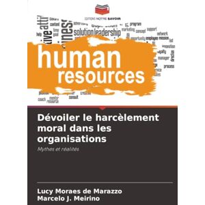 Moraes de Marazzo, Lucy Dévoiler le harcèlement moral dans les organisations: Mythes et réalités Moraes de Marazzo, Lucy Dévoiler le harcèlement moral dans les organisations: Mythes et réalités