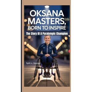 O. George, Split OKSANA MASTERS, BORN TO INSPIRE: The Story Of A Paralympic Champion O. George, Split OKSANA MASTERS, BORN TO INSPIRE: The Story Of A Paralympic Champion
