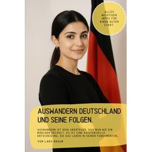 Braun Auswandern Deutschland und seine Folgen.: Auswandern ist kein Abenteuer, das man wie ein Märchen erzählt. Es ist eine existenzielle Entscheidung, die das Leben in seinen Fundamenten… Braun Auswandern Deutschland und seine Folgen.: Auswandern ist kein Abenteuer, das man wie ein Märchen erzählt. Es ist eine existenzielle Entscheidung, die das Leben in seinen Fundamenten…
