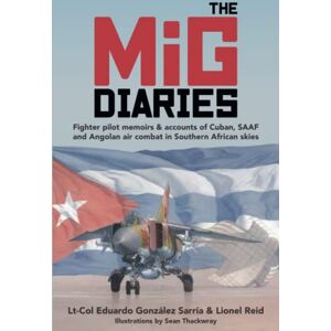 Reid, Mr Lionel The MiG Diaries: Fighter pilot memoirs & accounts of Cuban, SAAF and Angolan air combat in Southern African skies Reid, Mr Lionel The MiG Diaries: Fighter pilot memoirs & accounts of Cuban, SAAF and Angolan air combat in Southern African skies
