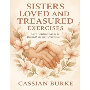 Burke, Cassian Sisters Loved and Treasured Exercises: Core Practical Guide to Deborah Roberts Principles Burke, Cassian Sisters Loved and Treasured Exercises: Core Practical Guide to Deborah Roberts Principles