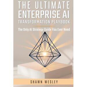 Wesley, Shawn THE ULTIMATE ENTERPRISE AI TRANSFORMATION PLAYBOOK: The Only AI Strategy Guide You Ever Need Wesley, Shawn THE ULTIMATE ENTERPRISE AI TRANSFORMATION PLAYBOOK: The Only AI Strategy Guide You Ever Need
