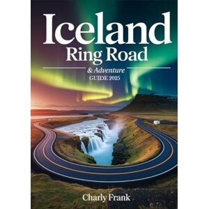 Frank, Charly Iceland Ring Road & Adventure Guide 2025: Ultimate Road Trip Maps, Epic Outdoor Activities & Insider Tips for Unforgettable Journeys Frank, Charly Iceland Ring Road & Adventure Guide 2025: Ultimate Road Trip Maps, Epic Outdoor Activities & Insider Tips for Unforgettable Journeys