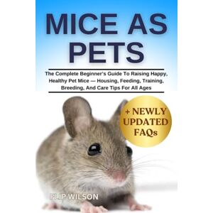 Wilson MICE AS PETS: The Complete Beginner’s Guide To Raising Happy, Healthy Pet Mice — Housing, Feeding, Training, Breeding, And Care Tips For All Ages Wilson MICE AS PETS: The Complete Beginner’s Guide To Raising Happy, Healthy Pet Mice — Housing, Feeding, Training, Breeding, And Care Tips For All Ages