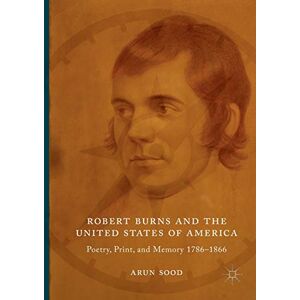 Sood, Arun Robert Burns and the United States of America: Poetry, Print, and Memory 1786–1866 Sood, Arun Robert Burns and the United States of America: Poetry, Print, and Memory 1786–1866