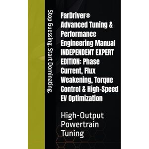 Eaves, Andy FarDriver® Advanced Tuning & Performance Engineering Manual INDEPENDENT EXPERT EDITION : Phase Current , Flux Weakening , Torque Control & High-Speed EV Optimization: High-Output Powertrain Tuning Eaves, Andy FarDriver® Advanced Tuning & Performance Engineering Manual INDEPENDENT EXPERT EDITION : Phase Current , Flux Weakening , Torque Control & High-Speed EV Optimization: High-Output Powertrain Tuning