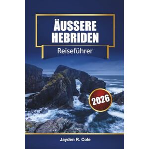 Cole, Jayden R. ÄUSSERE HEBRIDEN Reiseführer 2026: Entdecken Sie Schottlands Western Isles mit Routen, Stränden, Wanderwegen, Fährrouten, Karten und lokalen Tipps Cole, Jayden R. ÄUSSERE HEBRIDEN Reiseführer 2026: Entdecken Sie Schottlands Western Isles mit Routen, Stränden, Wanderwegen, Fährrouten, Karten und lokalen Tipps