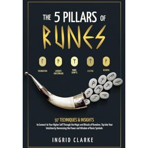 Clarke, Ingrid The 5 Pillars of Runes: 97 Techniques & Insights to Connect to Your Higher Self Through the Magic and Rituals of Runelore. Tap Into Your Intuition by Harnessing the Power and Wisdom of Runic Symbols Clarke, Ingrid The 5 Pillars of Runes: 97 Techniques & Insights to Connect to Your Higher Self Through the Magic and Rituals of Runelore. Tap Into Your Intuition by Harnessing the Power and Wisdom of Runic Symbols