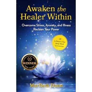 Dunn, MarBeth Awaken the Healer Within: Overcome Stress, Anxiety, and Illness to Reclaim Your Power Dunn, MarBeth Awaken the Healer Within: Overcome Stress, Anxiety, and Illness to Reclaim Your Power