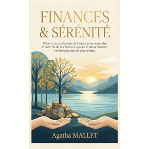 MALLET, Agatha FINANCES & SÉRÉNITÉ: Un livre de psychologie de l’argent pour reprendre le contrôle de vos finances, apaiser le stress financier et retrouver une vie plus sereine MALLET, Agatha FINANCES & SÉRÉNITÉ: Un livre de psychologie de l’argent pour reprendre le contrôle de vos finances, apaiser le stress financier et retrouver une vie plus sereine