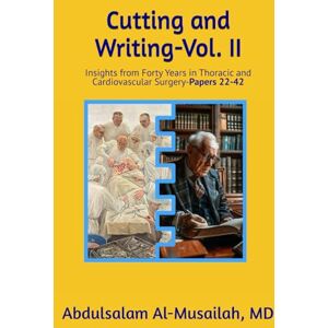 Al-Musailah, Abdulsalam Y. Cutting and Writing-Vol. II: Insights from Forty Years in Thoracic and Cardiovascular Surgery-Papers 22-42 Al-Musailah, Abdulsalam Y. Cutting and Writing-Vol. II: Insights from Forty Years in Thoracic and Cardiovascular Surgery-Papers 22-42