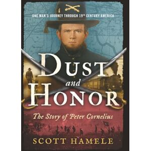 Scott Dust & Honor: The Story of Peter Cornelius: One Man’s Journey Through 19th Century America Scott Dust & Honor: The Story of Peter Cornelius: One Man’s Journey Through 19th Century America
