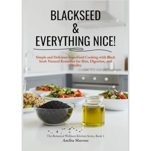 Marrose, Anelise Blackseed & Everything Nice: Simple and Delicious Superfood Cooking with black Seed: Natural Remedies for Skin, Digestion, and Vitality Marrose, Anelise Blackseed & Everything Nice: Simple and Delicious Superfood Cooking with black Seed: Natural Remedies for Skin, Digestion, and Vitality