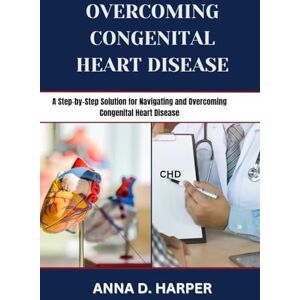 HARPER, ANNA D. OVERCOMING CONGENITAL HEART DISEASE: A Step-by-Step Solution for Navigating and Overcoming Congenital Heart Disease HARPER, ANNA D. OVERCOMING CONGENITAL HEART DISEASE: A Step-by-Step Solution for Navigating and Overcoming Congenital Heart Disease