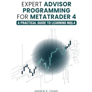 Young, Andrew R. Expert Advisor Programming for MetaTrader 4: A Practical Guide to Learning MQL4 Young, Andrew R. Expert Advisor Programming for MetaTrader 4: A Practical Guide to Learning MQL4