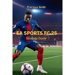 Ambi, Precious Ea Sports FC 25 Strategy Guide: Unleash Controls, Tactics, and Every Mode Ambi, Precious Ea Sports FC 25 Strategy Guide: Unleash Controls, Tactics, and Every Mode