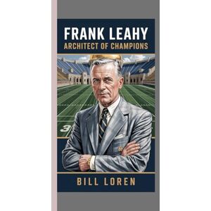 Loren, Bill FRANK LEAHY: Architect of Champions: How a Relentless Coach Built Notre Dame’s Dynasty and Redefined College Football Loren, Bill FRANK LEAHY: Architect of Champions: How a Relentless Coach Built Notre Dame’s Dynasty and Redefined College Football