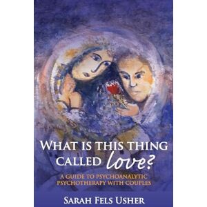 Fels Usher, Sarah Fels What is This Thing Called Love?: A Guide to Psychoanalytic Psychotherapy with Couples Fels Usher, Sarah Fels What is This Thing Called Love?: A Guide to Psychoanalytic Psychotherapy with Couples