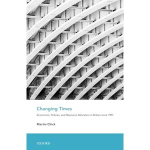 Chick, Martin Changing Times: Economics, Policies, and Resource Allocation in Britain since 1951 (An Economic and Social History of Britain) Chick, Martin Changing Times: Economics, Policies, and Resource Allocation in Britain since 1951 (An Economic and Social History of Britain)