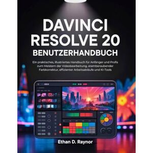 Raynor, Ethan D. DaVinci Resolve 20 Benutzerhandbuch: Ein praktisches, illustriertes Handbuch für Anfänger und Profis zum Meistern der Videobearbeitung, Farbkorrektur, und KI-Tools Raynor, Ethan D. DaVinci Resolve 20 Benutzerhandbuch: Ein praktisches, illustriertes Handbuch für Anfänger und Profis zum Meistern der Videobearbeitung, Farbkorrektur, und KI-Tools