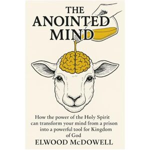 McDowell, Elwood The Anointed Mind: How the power of the Holy Spirit can transform your mind from a prison into a powerful tool for the Kingdom of God McDowell, Elwood The Anointed Mind: How the power of the Holy Spirit can transform your mind from a prison into a powerful tool for the Kingdom of God