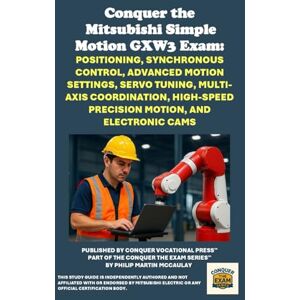 McCaulay, Philip Martin Conquer the Mitsubishi Simple Motion GXW3 Exam: Positioning, Synchronous Control, Advanced Motion Settings, Servo Tuning, Multi-Axis Coordination, ... the Robotics Certification Exams Series) McCaulay, Philip Martin Conquer the Mitsubishi Simple Motion GXW3 Exam: Positioning, Synchronous Control, Advanced Motion Settings, Servo Tuning, Multi-Axis Coordination, ... the Robotics Certification Exams Series)