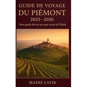 LAVIK, MADIS Guide de voyage du Piémont 2025-2026: Votre guide discret au cœur secret de l'Italie LAVIK, MADIS Guide de voyage du Piémont 2025-2026: Votre guide discret au cœur secret de l'Italie