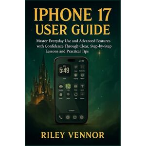 VENNOR, RILEY IPHONE 17 USER GUIDE: Master Everyday Use and Advanced Features with Confidence Through Clear, Step-by-Step Lessons and Practical Tips VENNOR, RILEY IPHONE 17 USER GUIDE: Master Everyday Use and Advanced Features with Confidence Through Clear, Step-by-Step Lessons and Practical Tips