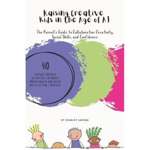 Stanley Raising Creative Kids in the Age of AI: The Parent' s Guide to Collaborative Creativity Social Skills and Confidence Stanley Raising Creative Kids in the Age of AI: The Parent' s Guide to Collaborative Creativity Social Skills and Confidence