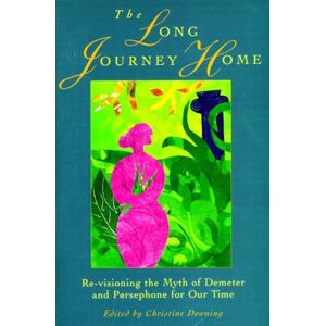 The Long Journey Home: Re-Visioning the Myth of Demeter and Persephone for Our Time The Long Journey Home: Re-Visioning the Myth of Demeter and Persephone for Our Time