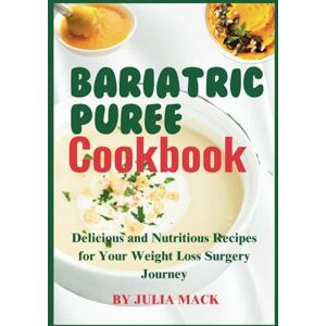MACK, JULIA The Bariatric Puree Cookbook: Delicious and Nutritious Recipes for Your Weight Loss Surgery Journey MACK, JULIA The Bariatric Puree Cookbook: Delicious and Nutritious Recipes for Your Weight Loss Surgery Journey