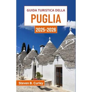 B. Curley, Steven Guida turistica della Puglia 2025-2026: Alla scoperta dell'anima meridionale dell'Italia attraverso antiche città, meraviglie costiere e tradizioni senza tempo B. Curley, Steven Guida turistica della Puglia 2025-2026: Alla scoperta dell'anima meridionale dell'Italia attraverso antiche città, meraviglie costiere e tradizioni senza tempo