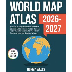 WELLS, NORMA World Map Atlas 2026: A Visual Journey across the Globe with Detailed Maps, Famous Places, National Flags, Capitals, Landmarks, Population Data, and Essential Geography Facts WELLS, NORMA World Map Atlas 2026: A Visual Journey across the Globe with Detailed Maps, Famous Places, National Flags, Capitals, Landmarks, Population Data, and Essential Geography Facts