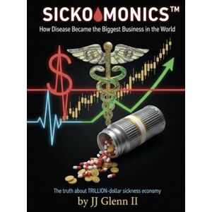 Glenn II MS MSPH MHS, JJ. Sickonomics™: How Disease Became the Biggest Business in the World Glenn II MS MSPH MHS, JJ. Sickonomics™: How Disease Became the Biggest Business in the World