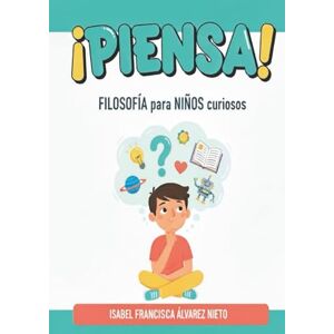 ÁLVAREZ NIETO, ISABEL FRANCISCA ¡PIENSA! Filosofía para MENTES CURIOSAS: grandes preguntas para autoconocerse y explorar el mundo. ÁLVAREZ NIETO, ISABEL FRANCISCA ¡PIENSA! Filosofía para MENTES CURIOSAS: grandes preguntas para autoconocerse y explorar el mundo.