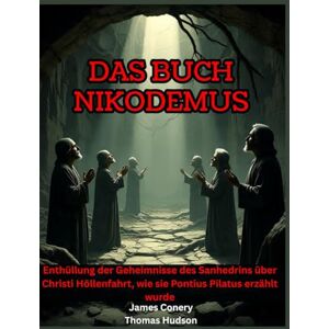 Hudson, Thomas Das Buch Nikodemus: Enthüllung der Geheimnisse des Sanhedrins über Christi Höllenfahrt, wie sie Pontius Pilatus erzählt wurde Hudson, Thomas Das Buch Nikodemus: Enthüllung der Geheimnisse des Sanhedrins über Christi Höllenfahrt, wie sie Pontius Pilatus erzählt wurde