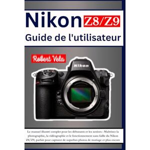 Vela, Robert Nikon Z8/Z9 Guide de l'utilisateur: Le manuel illustré complet pour les débutants et les seniors : Maîtrisez la photographie, la vidéographie et le ... de superbes photos de mariage et plus encore Vela, Robert Nikon Z8/Z9 Guide de l'utilisateur: Le manuel illustré complet pour les débutants et les seniors : Maîtrisez la photographie, la vidéographie et le ... de superbes photos de mariage et plus encore