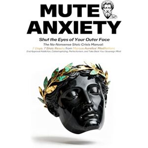 Datsenko, Andrii MUTE ANXIETY: The No-Nonsense Stoic Crisis Manual—7 Days. 7 Stoic Resets from Marcus Aurelius' Meditations. End Approval Addiction, Catastrophizing, ... Take Back Your Sovereign Mind (Marcus REDUX©) Datsenko, Andrii MUTE ANXIETY: The No-Nonsense Stoic Crisis Manual—7 Days. 7 Stoic Resets from Marcus Aurelius' Meditations. End Approval Addiction, Catastrophizing, ... Take Back Your Sovereign Mind (Marcus REDUX©)