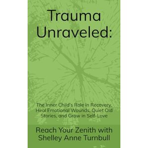 Shelley Anne Turnbull, Reach Your Zenith with Trauma Unraveled:: The Inner Child’s Role in Recovery. Heal Emotional Wounds, Quiet Old Stories, and Grow in Self-Love: 4 (Reach Your Zenith) Shelley Anne Turnbull, Reach Your Zenith with Trauma Unraveled:: The Inner Child’s Role in Recovery. Heal Emotional Wounds, Quiet Old Stories, and Grow in Self-Love: 4 (Reach Your Zenith)