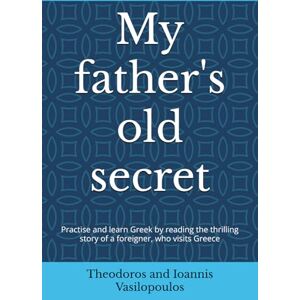 Vasilopoulos, Theodoros and Ioannis My father's old secret: Practise and learn Greek by reading the thrilling story of a foreigner, who visits Greece (Greek Fiction Books) Vasilopoulos, Theodoros and Ioannis My father's old secret: Practise and learn Greek by reading the thrilling story of a foreigner, who visits Greece (Greek Fiction Books)