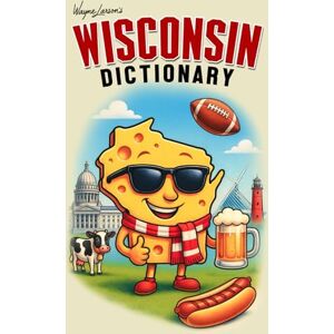 Larson, Wayne Wisconsin Dictionary: A Guide to Language in America's Dairyland (Wayne Larson's Tales from Life in Wisconsin) Larson, Wayne Wisconsin Dictionary: A Guide to Language in America's Dairyland (Wayne Larson's Tales from Life in Wisconsin)
