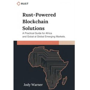 Warner, Jody Rust-Powered Blockchain Solutions: A Practical Guide for Africa and Global Emerging Markets Warner, Jody Rust-Powered Blockchain Solutions: A Practical Guide for Africa and Global Emerging Markets