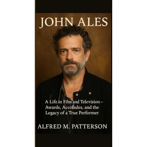M. Patterson, Alfred JOHN ALES: A Life in Film and Television – Awards, Accolades, and the Legacy of a True Performer M. Patterson, Alfred JOHN ALES: A Life in Film and Television – Awards, Accolades, and the Legacy of a True Performer