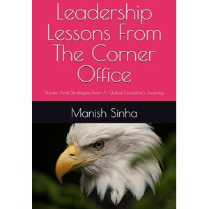 Sinha, Manish Leadership Lessons From The Corner Office: Stories and Strategies from A Global Executive’s Journey Sinha, Manish Leadership Lessons From The Corner Office: Stories and Strategies from A Global Executive’s Journey