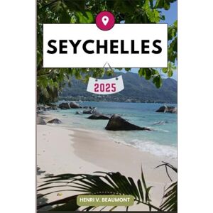 Beaumont, Henri V. SEYCHELLES TRAVEL GUIDE: Navigating Your Destination Like a Local with Travel tips, Accommodation Options, Dining & Top Attraction and More. (Adventurous Travelling & Tour) Beaumont, Henri V. SEYCHELLES TRAVEL GUIDE: Navigating Your Destination Like a Local with Travel tips, Accommodation Options, Dining & Top Attraction and More. (Adventurous Travelling & Tour)