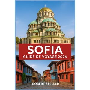 Steller, Robert SOFIA GUIDE DE VOYAGE 2026: Votre compagnon essentiel pour les sites incontournables, les secrets locaux, les restaurants et la culture dans la capitale de la Bulgarie Steller, Robert SOFIA GUIDE DE VOYAGE 2026: Votre compagnon essentiel pour les sites incontournables, les secrets locaux, les restaurants et la culture dans la capitale de la Bulgarie
