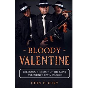Fleury, John Bloody Valentine: The Bloody History of the Saint Valentine's Day Massacre: 3 (Organized Crime) Fleury, John Bloody Valentine: The Bloody History of the Saint Valentine's Day Massacre: 3 (Organized Crime)