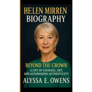 E. Owens, Alyssa Helen Mirren Biography: Beyond the crown A life of courage,art and astonishing authenticity E. Owens, Alyssa Helen Mirren Biography: Beyond the crown A life of courage,art and astonishing authenticity