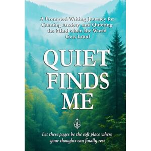Sparks, Don Allen Quiet Finds Me: A Prompted Writing Journey for Calming Anxiety and Quieting the Mind when the World Gets Loud Sparks, Don Allen Quiet Finds Me: A Prompted Writing Journey for Calming Anxiety and Quieting the Mind when the World Gets Loud